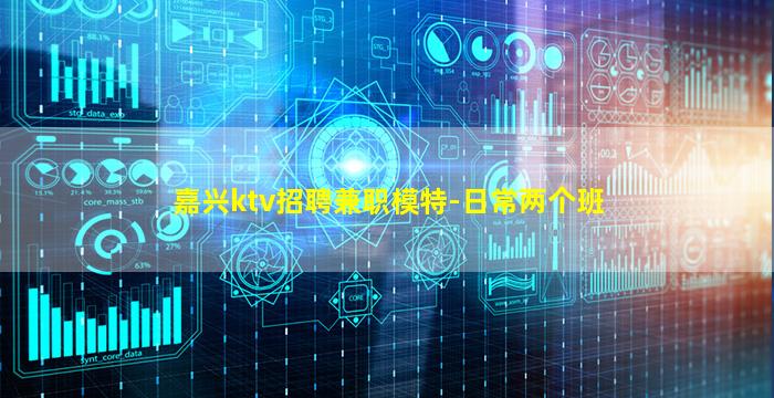 嘉兴ktv招聘兼职模特-日常两个班